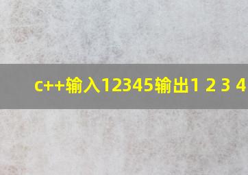 c++输入12345输出1 2 3 4 5